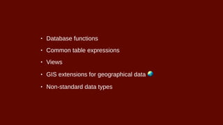 • Database functions
• Common table expressions
• Views
• GIS extensions for geographical data 🌏
• Non-standard data types
 