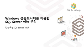 Windows 성능모니터를 이용한
SQL Server 성능 분석
강성욱 | SQL Server MVP
 