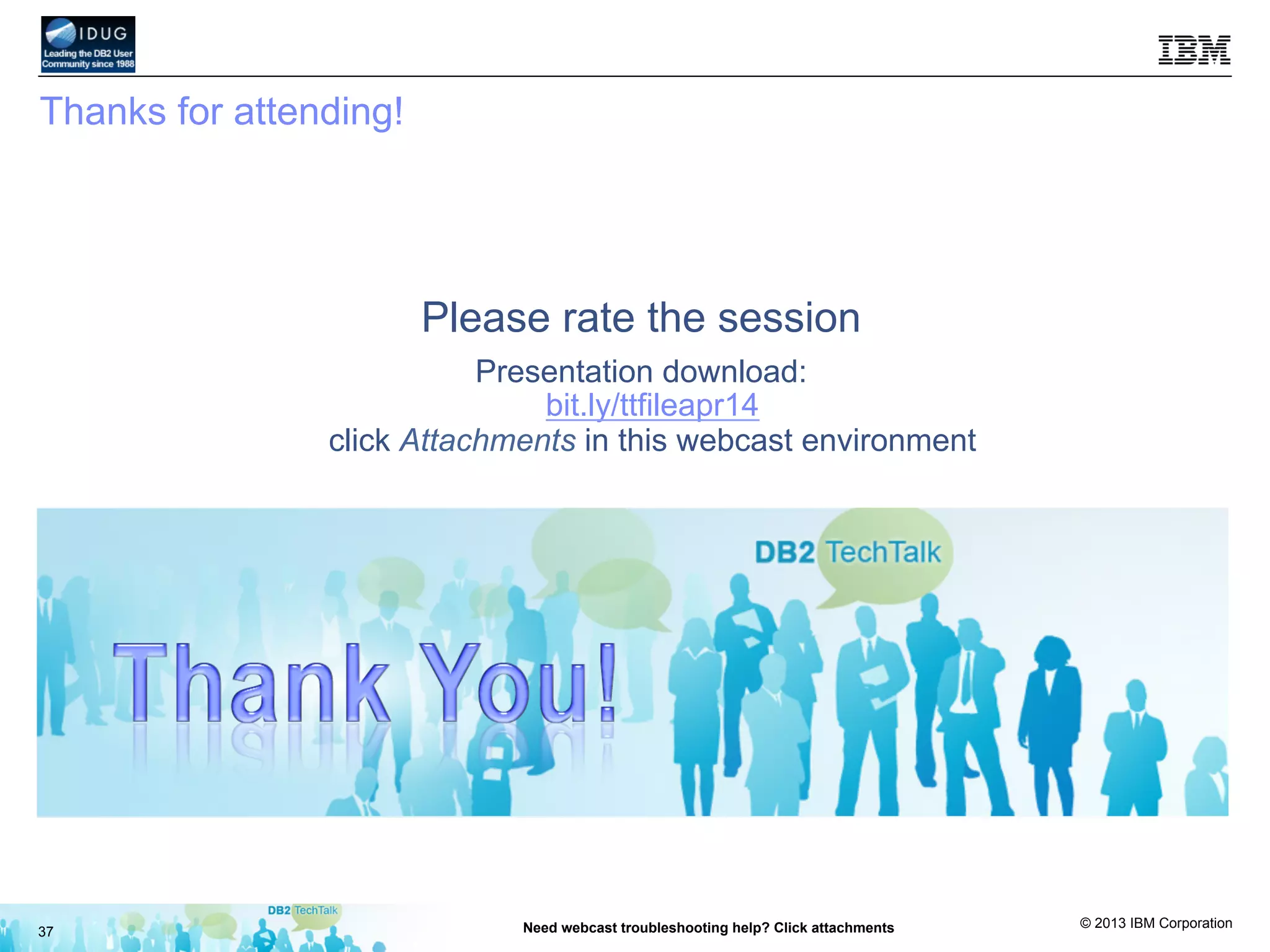 © 2013 IBM Corporation
37 Need webcast troubleshooting help? Click attachments
Thanks for attending!
Please rate the session
Presentation download:
bit.ly/ttfileapr14
click Attachments in this webcast environment
 