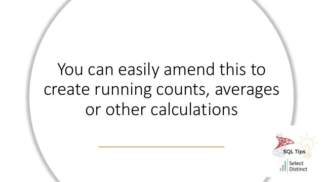 You can easily amend this to
create running counts, averages
or other calculations
 