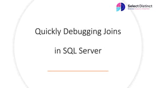 Quickly Debugging Joins
in SQL Server
 