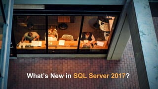What’s New in SQL Server 2017?
 