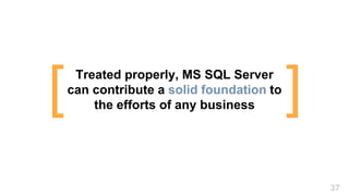 Treated properly, MS SQL Server
can contribute a solid foundation to
the efforts of any business ][
37
 
