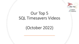 Our Top 5
SQL Timesavers Videos
(October 2022)
 