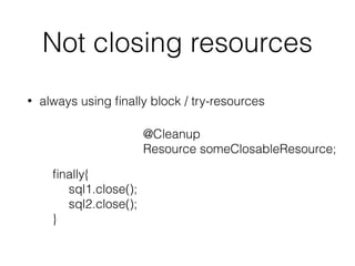 Not closing resources
• always using ﬁnally block / try-resources
ﬁnally{
sql1.close();
sql2.close();
}
@Cleanup
Resource someClosableResource;
 