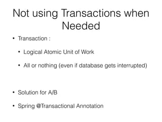 Not using Transactions when
Needed
• Transaction :
• Logical Atomic Unit of Work
• All or nothing (even if database gets interrupted)
• Solution for A/B
• Spring @Transactional Annotation
 