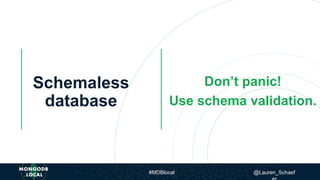 Schemaless
database
Don’t panic!
Use schema validation.
#MDBlocal @Lauren_Schaef
 