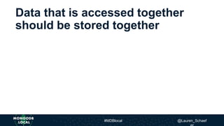 Data that is accessed together
should be stored together
#MDBlocal @Lauren_Schaef
 