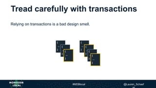 Tread carefully with transactions
Relying on transactions is a bad design smell.
{
...
}
{
...
}
{
...
}
{
...
}
{
...
}
{
...
}
{
...
}
#MDBlocal @Lauren_Schaef
 