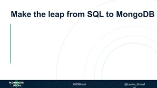 Make the leap from SQL to MongoDB
#MDBlocal @Lauren_Schaef
 