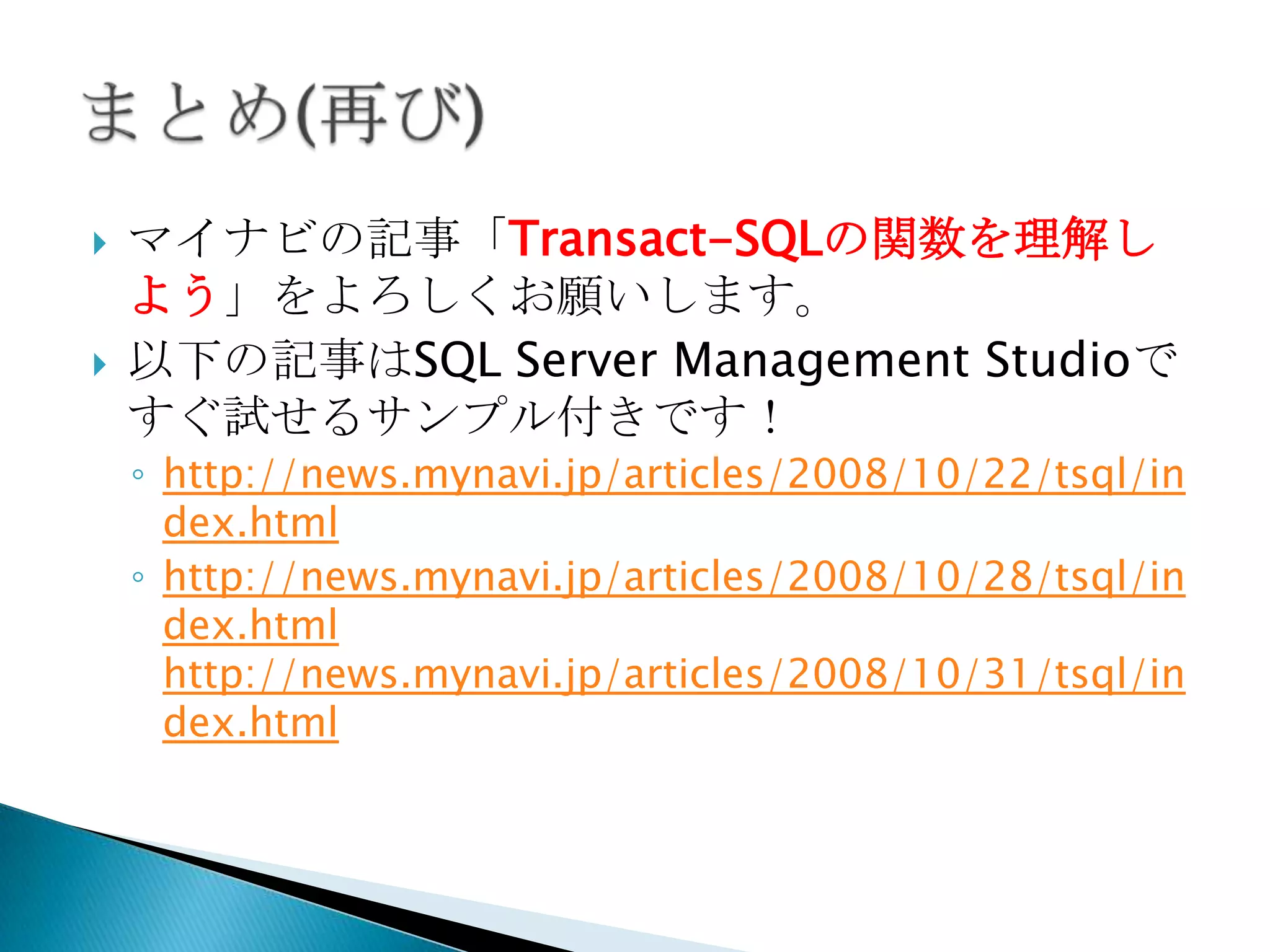    マイナビの記事「Transact-SQLの関数を理解し
    よう」をよろしくお願いします。
   以下の記事はSQL Server Management Studioで
    すぐ試せるサンプル付きです！
    ◦ http://news.mynavi.jp/articles/2008/10/22/tsql/in
      dex.html
    ◦ http://news.mynavi.jp/articles/2008/10/28/tsql/in
      dex.html
      http://news.mynavi.jp/articles/2008/10/31/tsql/in
      dex.html
 