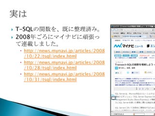    T-SQLの関数を、既に整理済み。
   2008年ごろにマイナビに頑張っ
    て連載しました。
     http://news.mynavi.jp/articles/2008
      /10/22/tsql/index.html
     http://news.mynavi.jp/articles/2008
      /10/28/tsql/index.html
     http://news.mynavi.jp/articles/2008
      /10/31/tsql/index.html
 