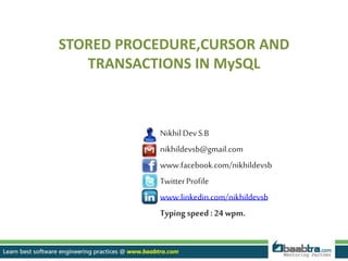 NikhilDevS.B
nikhildevsb@gmail.com
www.facebook.com/nikhildevsb
TwitterProfile
www.linkedin.com/nikhildevsb
Typing speed: 24 wpm.
STORED PROCEDURE,CURSOR AND
TRANSACTIONS IN MySQL
 