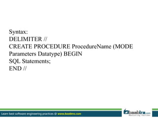 Syntax:
DELIMITER //
CREATE PROCEDURE ProcedureName (MODE
Parameters Datatype) BEGIN
SQL Statements;
END //
 