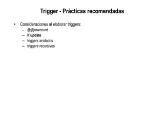 Trigger - Prácticas recomendadas
• Consideraciones al elaborar triggers:
– @@rowcount
– if update
– triggers anidados
– triggers recursivos
 