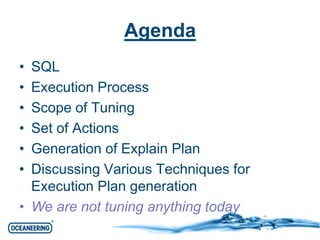 Agenda 
• SQL 
• Execution Process 
• Scope of Tuning 
• Set of Actions 
• Generation of Explain Plan 
• Discussing Various Techniques for 
Execution Plan generation 
• We are not tuning anything today 
 