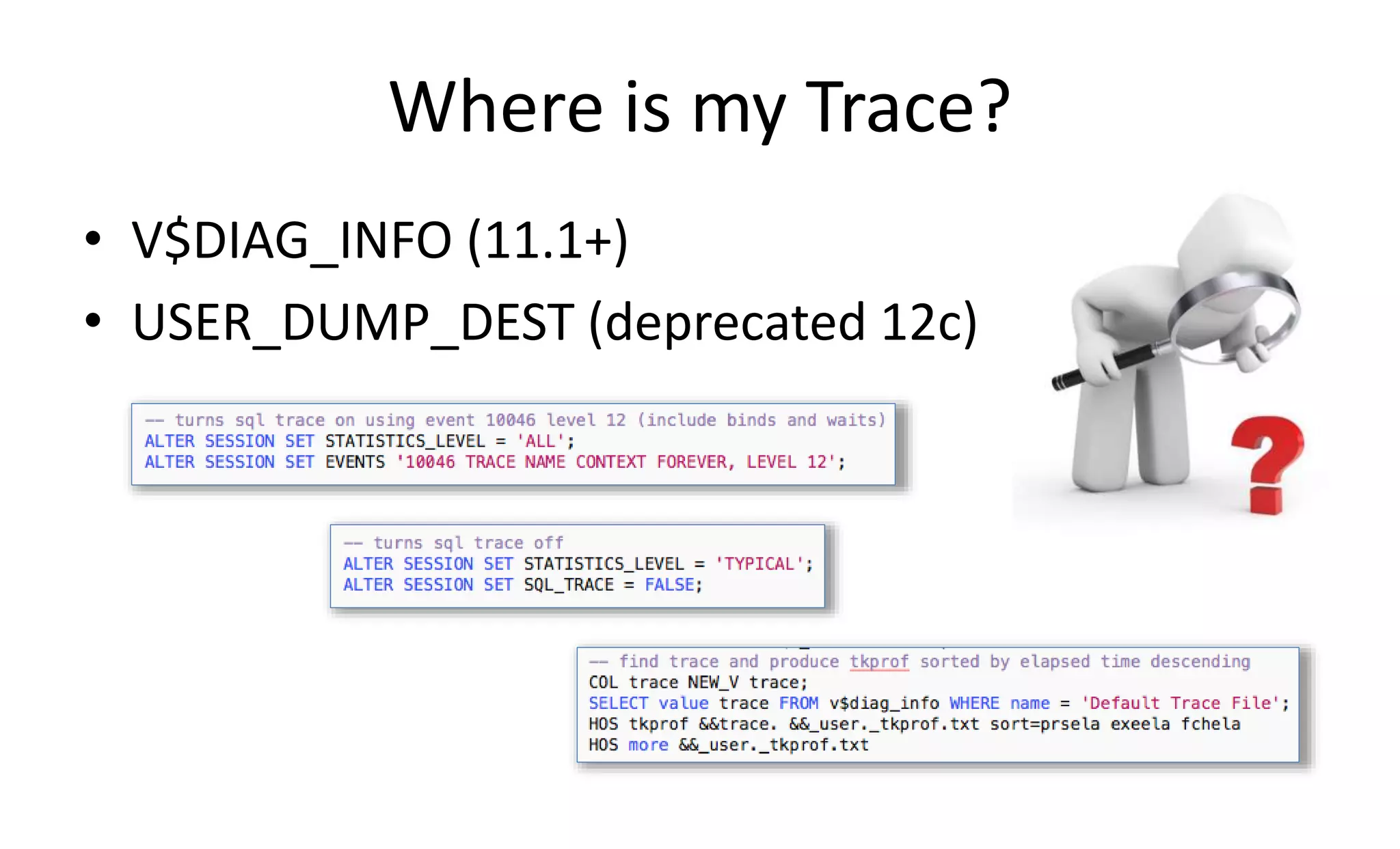 Where is my Trace?
• V$DIAG_INFO (11.1+)
• USER_DUMP_DEST (deprecated 12c)
 