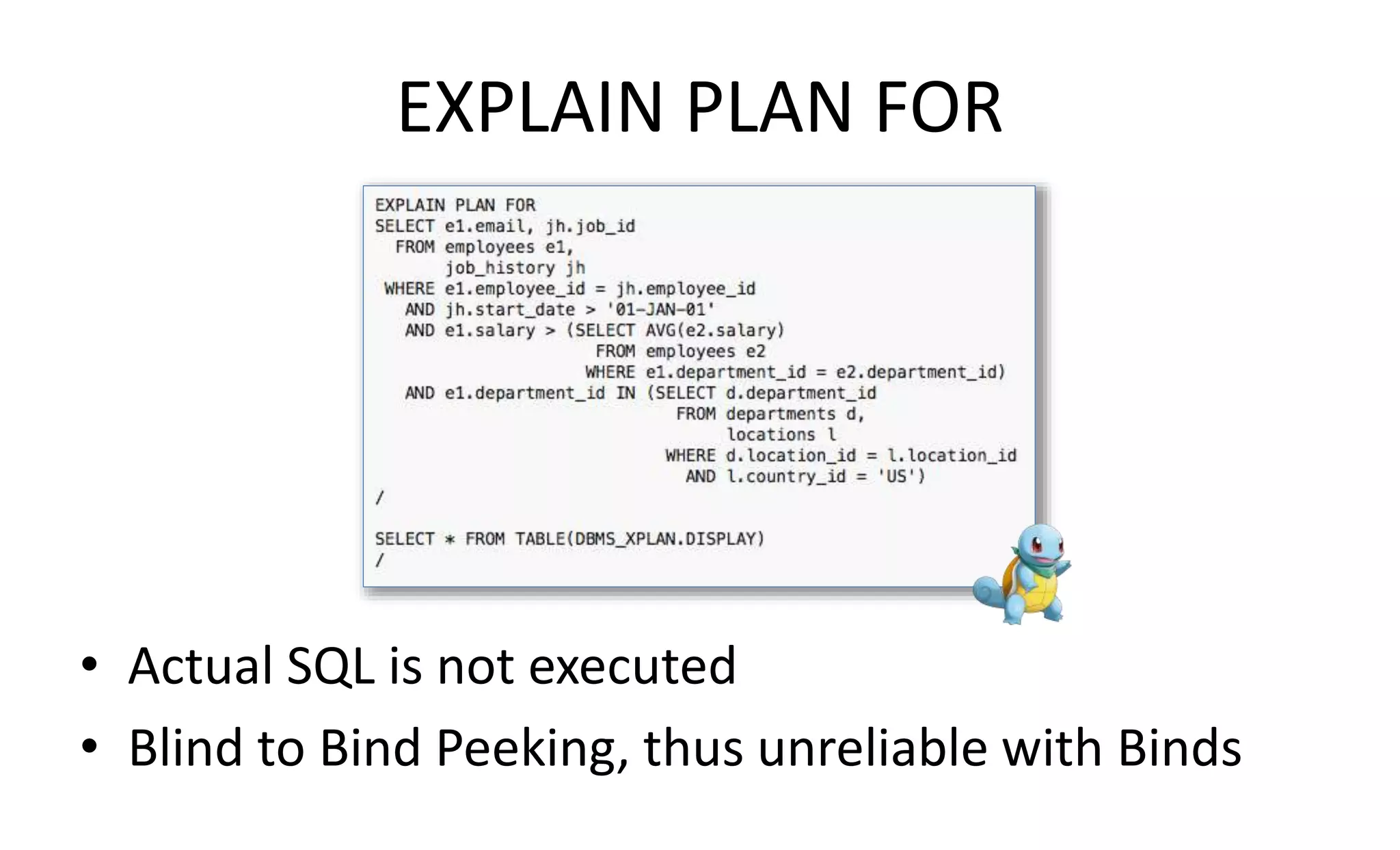 EXPLAIN PLAN FOR
• Actual SQL is not executed
• Blind to Bind Peeking, thus unreliable with Binds
 