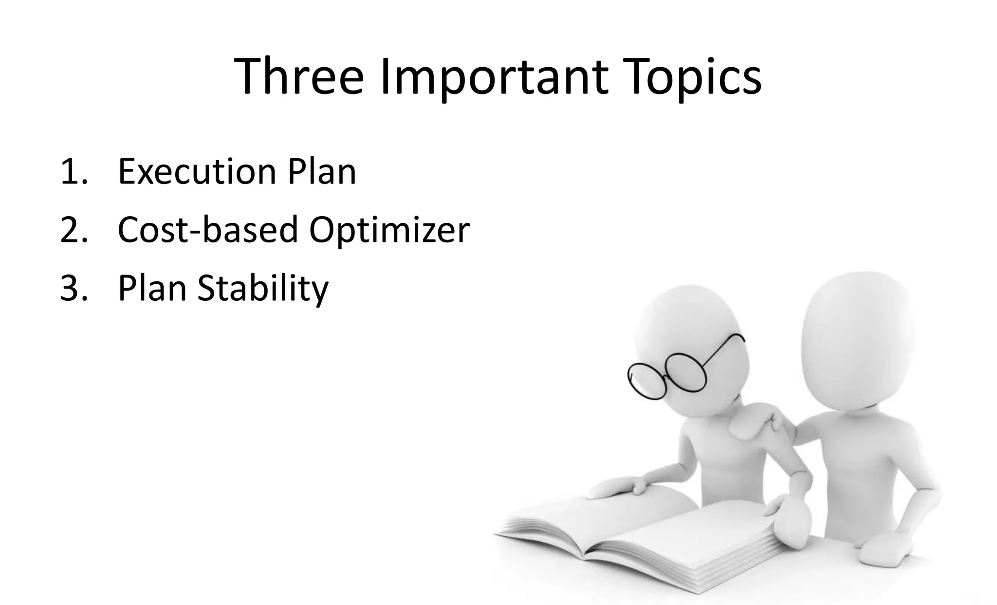 Three Important Topics
1. Execution Plan
2. Cost-based Optimizer
3. Plan Stability
 