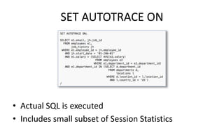 SET AUTOTRACE ON
• Actual SQL is executed
• Includes small subset of Session Statistics
 