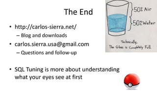 The End
• http://carlos-sierra.net/
– Blog and downloads
• carlos.sierra.usa@gmail.com
– Questions and follow-up
• SQL Tuning is more about understanding
what your eyes see at first
 