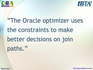 ”The Oracle optimizer uses
the constraints to make
better decisions on join
paths.”
 