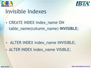 Invisible Indexes
• CREATE INDEX index_name ON
table_name(column_name) INVISIBLE;
• ALTER INDEX index_name INVISIBLE;
• ALTER INDEX index_name VISIBLE;
 