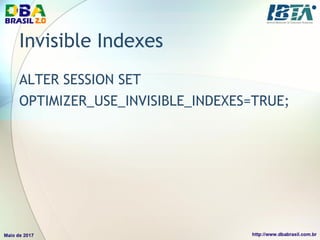 Invisible Indexes
ALTER SESSION SET
OPTIMIZER_USE_INVISIBLE_INDEXES=TRUE;
 