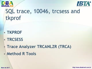 SQL trace, 10046, trcsess and
tkprof
• TKPROF
• TRCSESS
• Trace Analyzer TRCANLZR (TRCA)
• Method R Tools
 