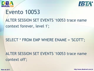 Evento 10053
ALTER SESSION SET EVENTS '10053 trace name
context forever, level 1';
SELECT * FROM EMP WHERE ENAME = 'SCOTT';
ALTER SESSION SET EVENTS '10053 trace name
context off';
 