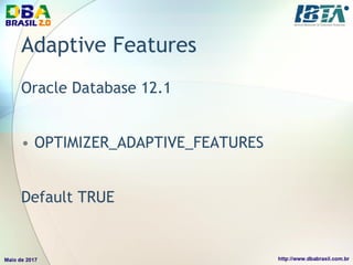 Adaptive Features
Oracle Database 12.1
• OPTIMIZER_ADAPTIVE_FEATURES
Default TRUE
 