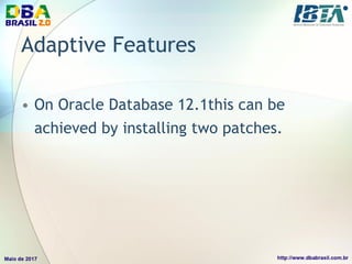 Adaptive Features
• On Oracle Database 12.1this can be
achieved by installing two patches.
 