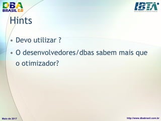 Hints
• Devo utilizar ?
• O desenvolvedores/dbas sabem mais que
o otimizador?
 