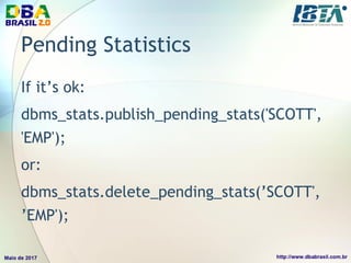 Pending Statistics
If it’s ok:
dbms_stats.publish_pending_stats('SCOTT',
'EMP');
or:
dbms_stats.delete_pending_stats(’SCOTT',
’EMP');
 