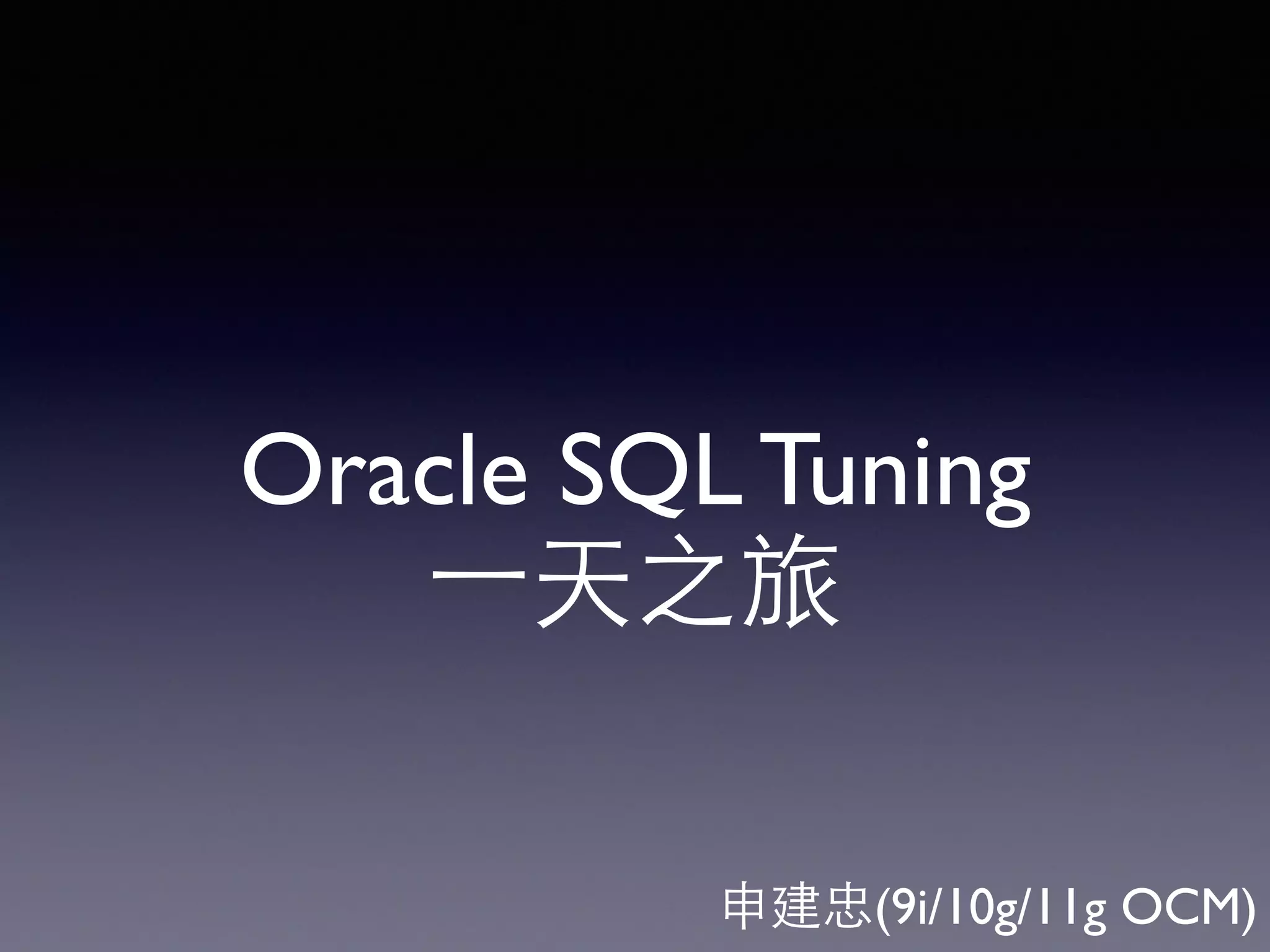 Oracle SQL Tuning ⼀一天之旅 申建忠(9i/10g/11g OCM) 
