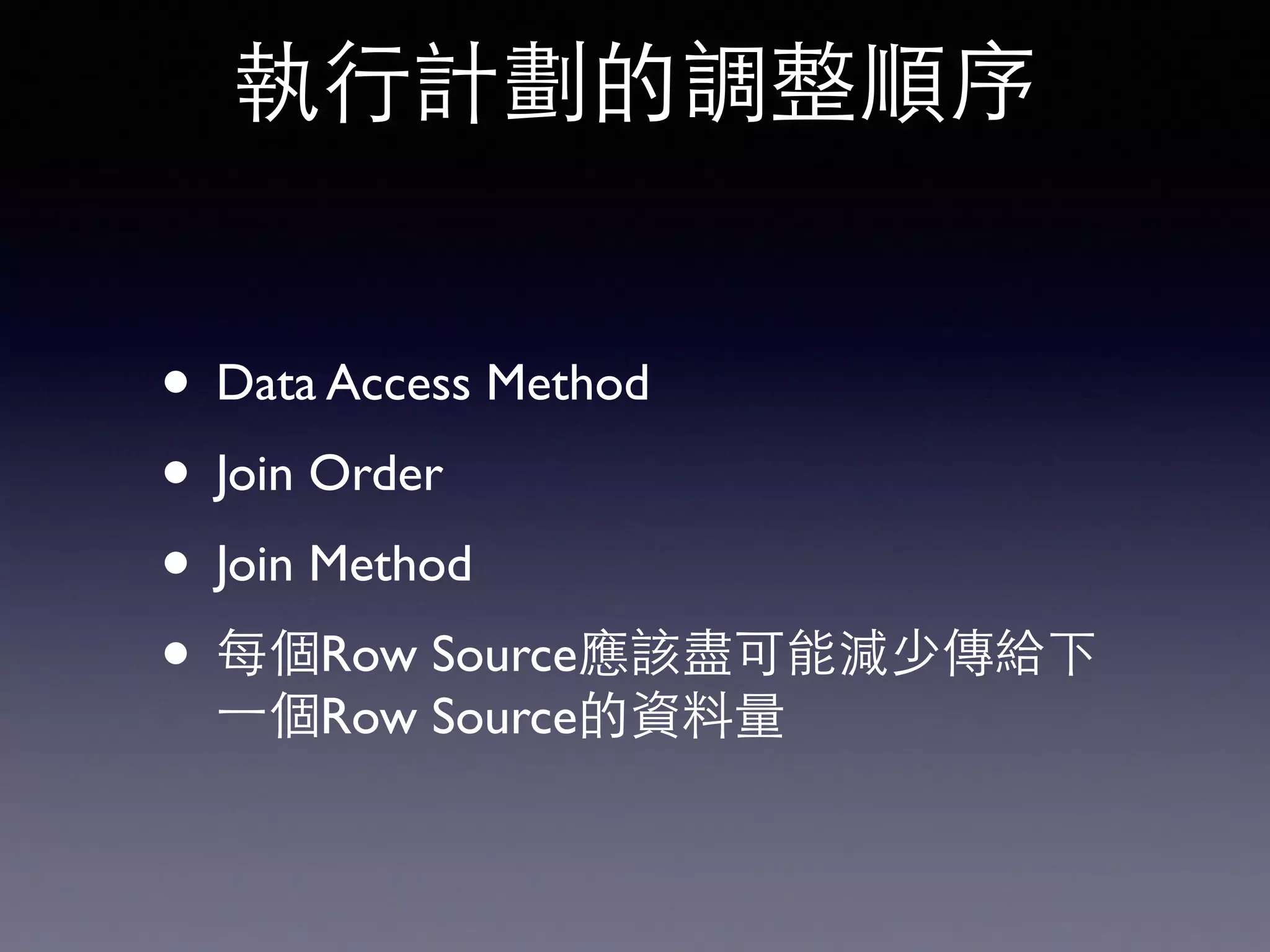 • Data Access Method • Join Order • Join Method • 每個Row Source應該盡可能減少傳給下 ⼀一個Row Source的資料量 執⾏行計劃的調整順序 