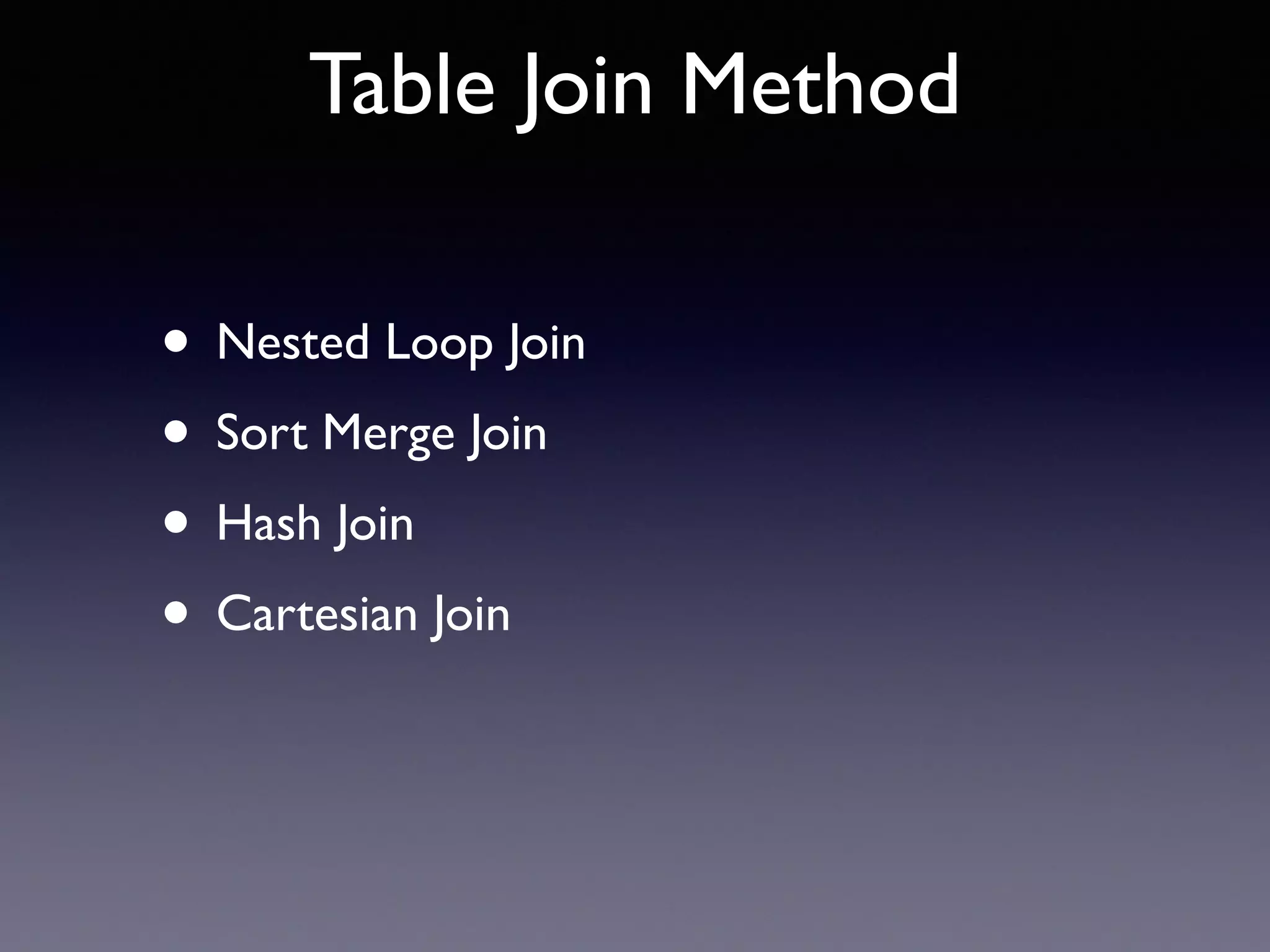 Table Join Method • Nested Loop Join • Sort Merge Join • Hash Join • Cartesian Join 