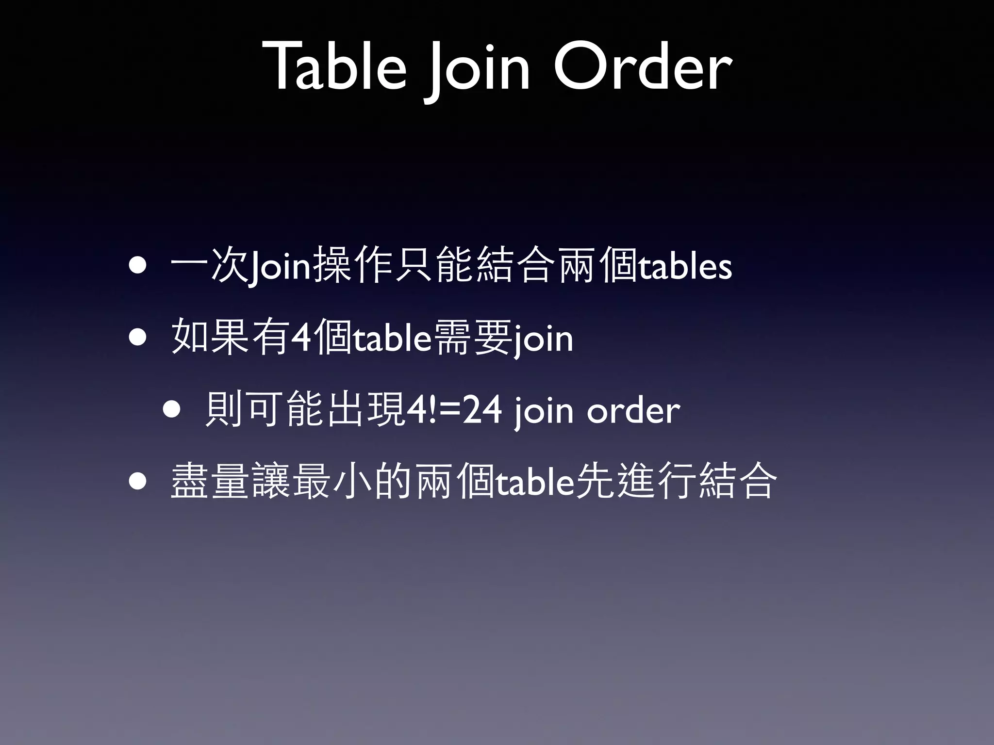 Table Join Order • ⼀一次Join操作只能結合兩個tables • 如果有4個table需要join • 則可能出現4!=24 join order • 盡量讓最⼩小的兩個table先進⾏行結合 