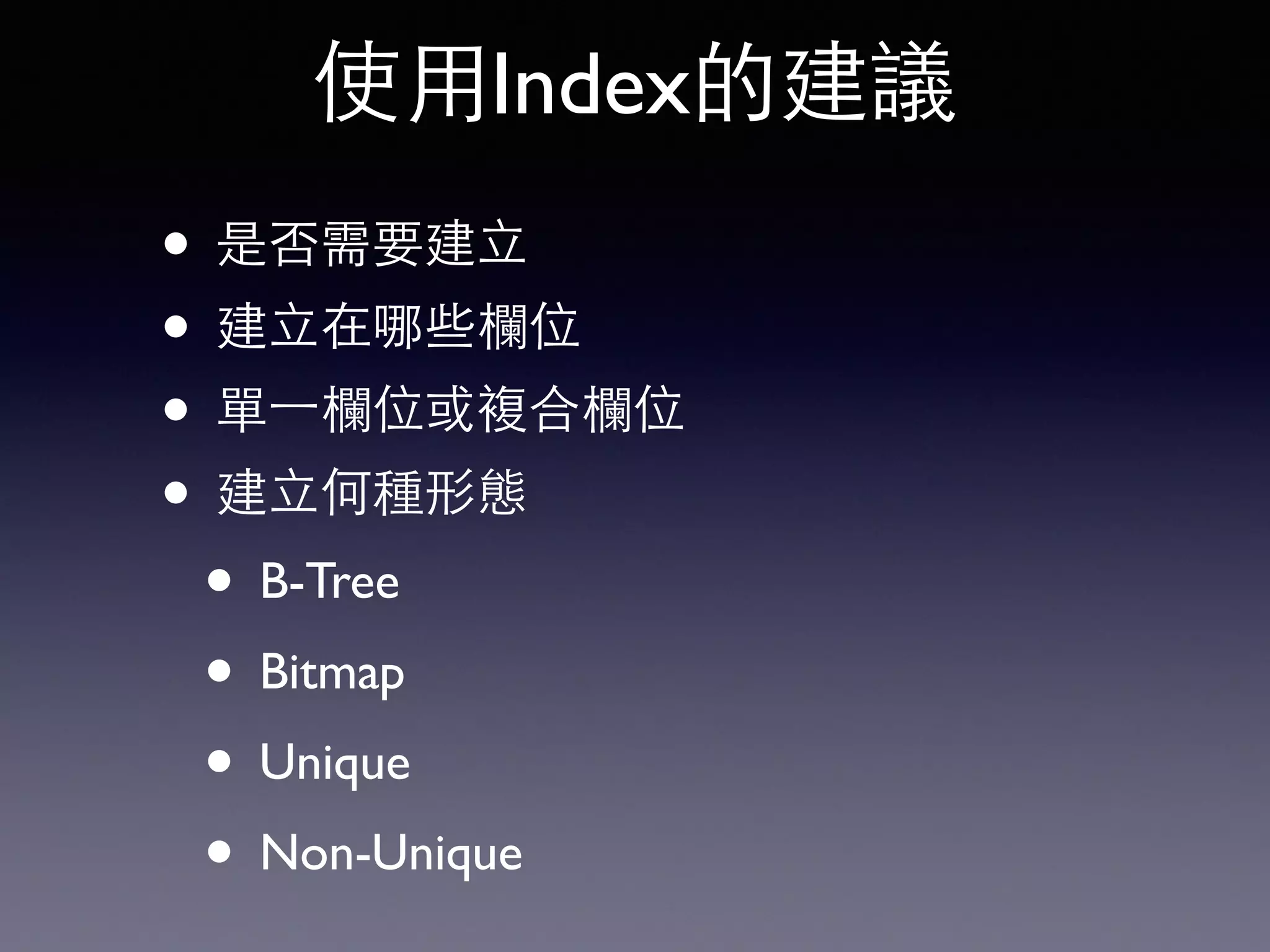 使⽤用Index的建議 • 是否需要建⽴立 • 建⽴立在哪些欄位 • 單⼀一欄位或複合欄位 • 建⽴立何種形態 • B-Tree • Bitmap • Unique • Non-Unique 