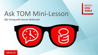 Copyright © 2018, Oracle and/or its affiliates. All rights reserved. |
Ask TOM Mini-Lesson
SQL Tuning with Connor McDonald
Confidential – Oracle Internal/Restricted/Highly Restricted
 