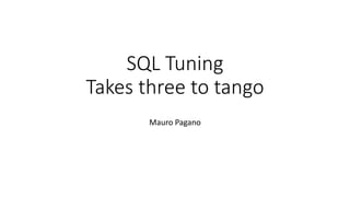 SQL Tuning
Takes three to tango
Mauro Pagano
 