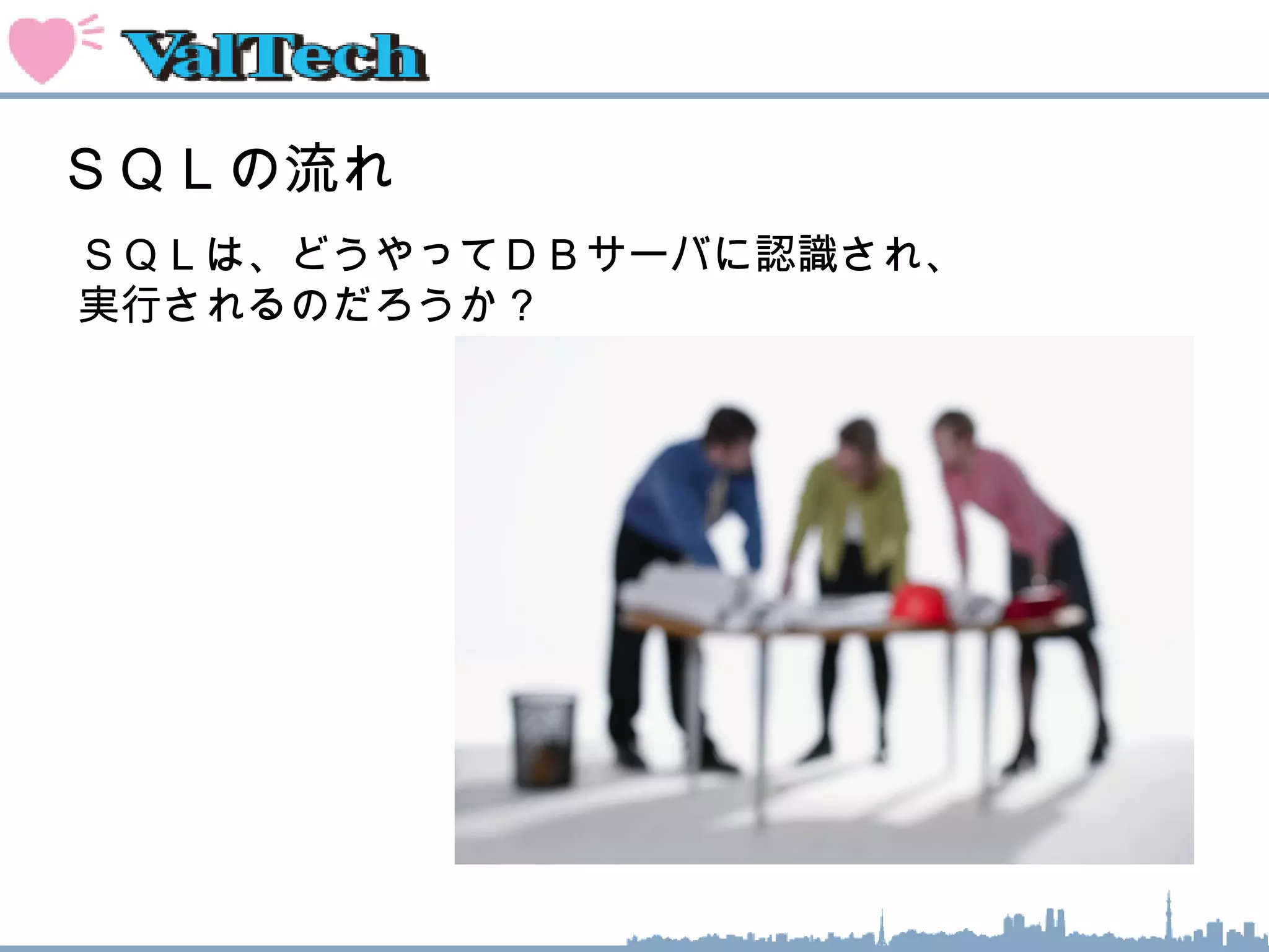 ＳＱＬの流れ
ＳＱＬは、どうやってＤＢサーバに認識され、
実行されるのだろうか？
 