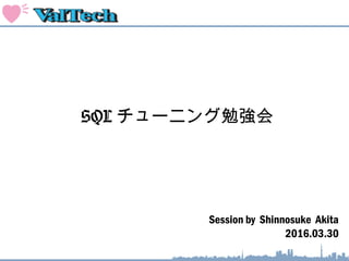 Session by Shinnosuke Akita
2016.03.30
SQL チューニング勉強会
 