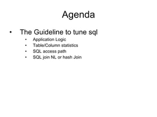 Agenda The Guideline to tune sql Application Logic Table/Column statistics SQL access path SQL join NL or hash Join 