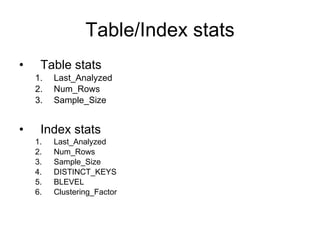 Table/Index stats Table stats Last_Analyzed Num_Rows Sample_Size Index stats Last_Analyzed Num_Rows Sample_Size DISTINCT_KEYS BLEVEL Clustering_Factor 