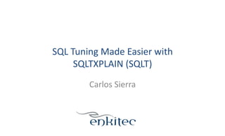 SQL	
  Tuning	
  Made	
  Easier	
  with	
  	
  
SQLTXPLAIN	
  (SQLT)	
  
Carlos	
  Sierra	
  
 