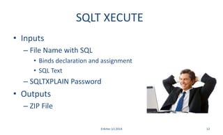 SQLT XECUTE
• Inputs
– File Name with SQL
• Binds declaration and assignment
• SQL Text
– SQLTXPLAIN Password
• Outputs
– ZIP File
Enkitec (c) 2014 12
 