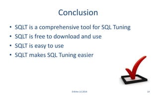 Conclusion
• SQLT is a comprehensive tool for SQL Tuning
• SQLT is free to download and use
• SQLT is easy to use
• SQLT makes SQL Tuning easier
Enkitec (c) 2014 14
 