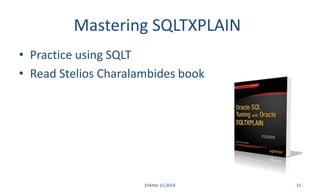 Mastering SQLTXPLAIN
• Practice using SQLT
• Read Stelios Charalambides book
Enkitec (c) 2014 15
 