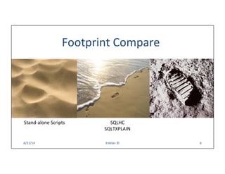 Footprint	
  Compare	
  
6/21/14	
   Enkitec	
  ©	
   6	
  
Stand-­‐alone	
  Scripts	
   	
  SQLHC
	
  SQLTXPLAIN	
  
 